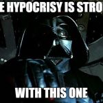 Darth Vader Tie Fighter | THE HYPOCRISY IS STRONG; WITH THIS ONE | image tagged in hypocrite,hypocrisy,liberal hypocrisy,stupid liberals,liberal agenda,crazy liberals | made w/ Imgflip meme maker
