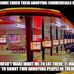 Sonic Restaurant | I WISH SONIC ENDED THEIR ANNOYING COMMERCIALS BECAUSE; IT DOESN'T MAKE WANT ME TO EAT THERE, IT MAKES WANT TO SHOOT TWO ANNOYING PEOPLE IN THEIR CARS | image tagged in sonic restaurant | made w/ Imgflip meme maker