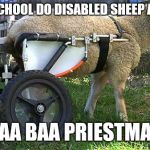 Disabled sheep | WHAT SCHOOL DO DISABLED SHEEP ATTEND? BAA BAA PRIESTMAN | image tagged in disabled sheep,memes | made w/ Imgflip meme maker