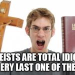 Angry Conservative | ATHEISTS ARE TOTAL IDIOTS! EVERY LAST ONE OF THEM! | image tagged in atheist,atheists,atheism,idiot,idiots,idiocy | made w/ Imgflip meme maker