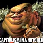 capitalist criminal pig | CAPITALISM IN A NUTSHELL | image tagged in capitalist criminal pig,capitalism,capitalist,capitalists,money,corporate world | made w/ Imgflip meme maker