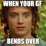 Surpised Frodo | WHEN YOUR GF; BENDS OVER | image tagged in memes,surpised frodo | made w/ Imgflip meme maker