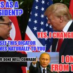 Trump and Kim Jung Un | 12 YEARS AS A U.S. PRESIDENT? YES, I CHANGED THE LAW; I CAN SEE THIS DICATOR THING COMES NATURALLY TO YOU; YOU HAVE DONE WELL, COMRADE; I ONLY LEARN FROM THE BEST! | image tagged in trump and kim jung un | made w/ Imgflip meme maker