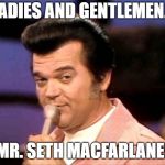 Seth Macfalane | LADIES AND GENTLEMEN... ...MR. SETH MACFARLANE!!! | image tagged in conway twitty quick and witty | made w/ Imgflip meme maker