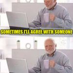 Hide the pain Harold | SOMETIMES I'LL AGREE WITH SOMEONE; JUST SO THEY WILL STOP TALKING | image tagged in hide the pain harold,memes,agree,stop talking | made w/ Imgflip meme maker