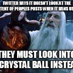 psychic oversight | TWITTER SAYS IT DOESN'T LOOK AT THE CONTENT OF PEOPLES POSTS WHEN IT BANS USERS. THEY MUST LOOK INTO A CRYSTAL BALL INSTEAD. | image tagged in crystal ball,memes | made w/ Imgflip meme maker