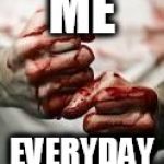 Bloody Fist | ME; EVERYDAY | image tagged in bloody fist,blood,gore,blood and gore,blood  gore,bloodshed | made w/ Imgflip meme maker