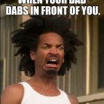 It literally happened. I now need eye bleach. | WHEN YOUR DAD DABS IN FRONT OF YOU. | image tagged in memes,dad,dab,dabbing,disgusting,parents | made w/ Imgflip meme maker