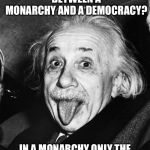 Einstein | WHAT’S THE DIFFERENCE BETWEEN A MONARCHY AND A DEMOCRACY? IN A MONARCHY ONLY THE ROYAL FAMILY IS ABOVE THE LAW | image tagged in einstein,so true,memes | made w/ Imgflip meme maker