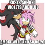Roses are red violets are are blue  | ROSES ARE RED VIOLETS ARE BLUE; I SMOKE WEED AND SO DO YOU | image tagged in roses are red violets are are blue | made w/ Imgflip meme maker