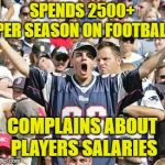 Stop spending or stop complaining | SPENDS 2500+ PER SEASON ON FOOTBALL; COMPLAINS ABOUT PLAYERS SALARIES | image tagged in sports fans,memes,protest,nfl | made w/ Imgflip meme maker