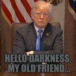 Donald Trump Crossing Arms | HELLO DARKNESS, MY OLD FRIEND... | image tagged in donald trump crossing arms,memes | made w/ Imgflip meme maker