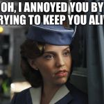 Flight Attendant  | OH, I ANNOYED YOU BY TRYING TO KEEP YOU ALIVE | image tagged in flight attendant | made w/ Imgflip meme maker