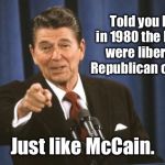 Ronald Reagan | Told you back in 1980 the Bushes were liberals in Republican clothing, Just like McCain. | image tagged in ronald reagan | made w/ Imgflip meme maker