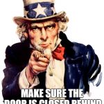 Uncle Sam pointing finger | HI; MAKE SURE THE DOOR IS CLOSED BEHIND YOU WHEN YOU LEAVE | image tagged in uncle sam pointing finger | made w/ Imgflip meme maker