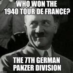 Hitler laugh  | WHO WON THE 1940 TOUR DE FRANCE? THE 7TH GERMAN PANZER DIVISION | image tagged in hitler laugh | made w/ Imgflip meme maker