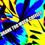 wild background | DRANK TOO MUCH COFFEE!! | image tagged in wild background | made w/ Imgflip meme maker