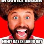 Enjoy the day, comrades! | IN SOVIET RUSSIA; EVERY DAY IS LABOR DAY | image tagged in yakof,funny,memes,labor day | made w/ Imgflip meme maker