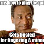 bill cosby | Learns how to play the guitar; Gets busted for fingering A minor | image tagged in bill cosby | made w/ Imgflip meme maker