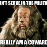 cowardly lion | I CAN’T SERVE IN THE MILITARY; I REALLY AM A COWARD! | image tagged in cowardly lion | made w/ Imgflip meme maker