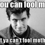Only gullible psychos take candy from strangers?  lol | You can fool me; But ya can't fool mother. | image tagged in norman bates | made w/ Imgflip meme maker