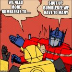 Transformer slap | SHUT UP BUMBLEBEE WE HAVE TO MANY; WE NEED MORE BUMBLEBEE TO..... | image tagged in transformer slap | made w/ Imgflip meme maker
