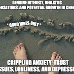 GOOD VIBES ONLY | GENUINE INTEREST, REALISTIC CONVERSATIONS, AND POTENTIAL GROWTH IN CHEMISTRY; ONLY "; " GOOD VIBES; CRIPPLING ANXIETY, TRUST ISSUES, LONLINESS, AND DEPRESSION | image tagged in there are boundaries,good vibes,only,love,depressed,fake | made w/ Imgflip meme maker