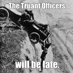 It had to happen on the first day of school, didn't it? | The Truant Officers; TRUANT; will be late. | image tagged in keystone cops,truant officers,late,working without a net,pre osha exploitation,douglie | made w/ Imgflip meme maker