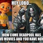 Jessie meets Lobo  | HEY LOBO... HOW COME DEADPOOL HAS TWO MOVIES AND YOU HAVE NONE? | image tagged in jessie meets lobo | made w/ Imgflip meme maker