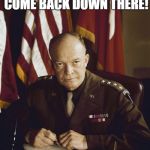 Eisenhower | DON'T MAKE ME COME BACK DOWN THERE! | image tagged in eisenhower | made w/ Imgflip meme maker