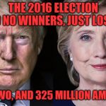 I glad he won, but what poor alternatives to choose from! | THE 2016 ELECTION HAD NO WINNERS, JUST LOSERS; THESE TWO, AND 325 MILLION AMERICANS | image tagged in donald trump and hillary clinton | made w/ Imgflip meme maker
