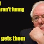 Socialism | Jokes about Socialism aren't funny; Unless everybody gets them | image tagged in bernie sanders 2016,memes,socialism,jokes,bad pun | made w/ Imgflip meme maker