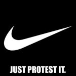 nike | JUST PROTEST IT. | image tagged in nike | made w/ Imgflip meme maker