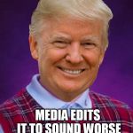 Bad Luck Trump | SAYS SOMETHING DUMB; MEDIA EDITS IT TO SOUND WORSE | image tagged in bad luck trump | made w/ Imgflip meme maker