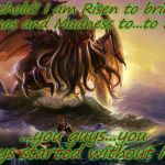 In the House of  R'lyeh, Dead Cthulhu in for a rude awakening. | Behold! I am Risen to bring Chaos and Madness to...to the... ...you guys...you guys started without Me... | image tagged in 2018,funny memes,end of the world,cthulhu | made w/ Imgflip meme maker