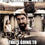 Leonidas kick-off Messenger | NO HEADPHONES AND YOU WANT TO LISTEN TO MUSIC....NOW SEE; THATS GOING TO BE A BIT OF A PROBLEM | image tagged in leonidas kick-off messenger | made w/ Imgflip meme maker