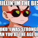 Dragon Ball Z Krillin Swag | KRILLIN:IM THE BEST; GOKU: I WAS STRONGER THAN YOU AT THE AGE OF 10 | image tagged in dragon ball z krillin swag | made w/ Imgflip meme maker