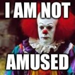 Pennywise amused | I AM NOT; AMUSED | image tagged in pennywise amused | made w/ Imgflip meme maker