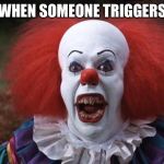 PennywisePissed | ME WHEN SOMEONE TRIGGERS ME | image tagged in pennywisepissed | made w/ Imgflip meme maker