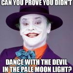 Jack Nicholson Joker | CAN YOU PROVE YOU DIDN'T; DANCE WITH THE DEVIL IN THE PALE MOON LIGHT? | image tagged in jack nicholson joker | made w/ Imgflip meme maker