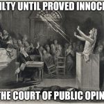 Salem Witch Trial | GUILTY UNTIL PROVED INNOCENT; IN THE COURT OF PUBLIC OPINION | image tagged in salem witch trial | made w/ Imgflip meme maker