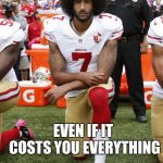 Colin Kaepernick | BELIEVE IN SOMETHING; EVEN IF IT COSTS YOU EVERYTHING; (AND MAKES YOU MILLIONS IN THE PROCESS(; YAHBLE | image tagged in colin kaepernick | made w/ Imgflip meme maker