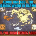 avatar | ALONG TIME AGO...
THE 4 NATIONS WHERE IN HARMONY. UNTIL POLITICAL MEMES ARRIVED. | image tagged in avatar | made w/ Imgflip meme maker