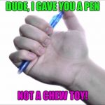 click, click, click, click | DUDE, I GAVE YOU A PEN; NOT A CHEW TOY! | image tagged in click-click,chewing,memes,funny | made w/ Imgflip meme maker