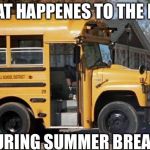 short bus | WHAT HAPPENES TO THE BUS; DURING SUMMER BREAK... | image tagged in short bus | made w/ Imgflip meme maker