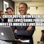 Obama Code Review | CHECK OUT CLINTON AT THE FUNERAL.  BILL LOVES GOING FUNERALS.     ALMOST AS MUCH AS I LOVE MAKING THEM | image tagged in obama code review | made w/ Imgflip meme maker