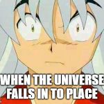 universe | WHEN THE UNIVERSE FALLS IN TO PLACE | image tagged in inuyasha | made w/ Imgflip meme maker