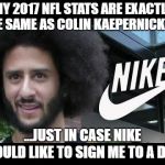 2017 NFL Stats | MY 2017 NFL STATS ARE EXACTLY THE SAME AS COLIN KAEPERNICK'S.... ...JUST IN CASE NIKE WOULD LIKE TO SIGN ME TO A DEAL | image tagged in nike colin,nike,asshole,nfl,kapernick | made w/ Imgflip meme maker