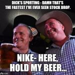 Hold my Beer | DICK'S SPORTING - DAMN THAT'S THE FASTEST I'VE EVER SEEN STOCK DROP. NIKE- HERE, HOLD MY BEER... | image tagged in hold my beer | made w/ Imgflip meme maker