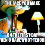 The mask | THE FACE YOU MAKE; ON THE FIRST DAY WHEN U HAVE A HOT TEACHER | image tagged in the mask | made w/ Imgflip meme maker